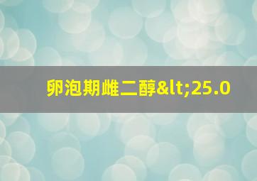 卵泡期雌二醇<25.0